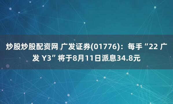 炒股炒股配资网 广发证券(01776)：每手“22 广发 Y3”将于8月11日派息34.8元