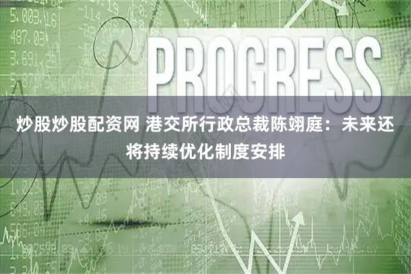 炒股炒股配资网 港交所行政总裁陈翊庭：未来还将持续优化制度安排