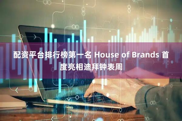 配资平台排行榜第一名 House of Brands 首度亮相迪拜钟表周