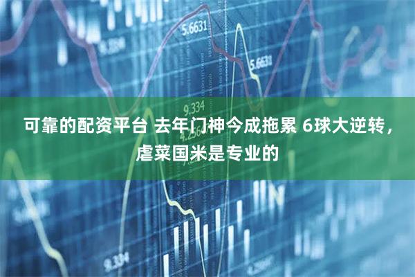 可靠的配资平台 去年门神今成拖累 6球大逆转，虐菜国米是专业的