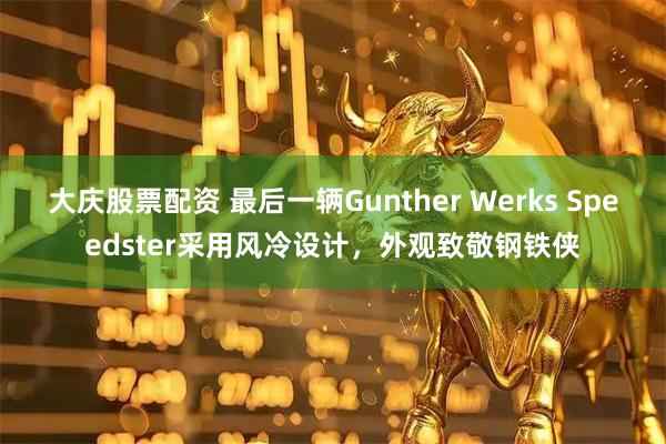 大庆股票配资 最后一辆Gunther Werks Speedster采用风冷设计，外观致敬钢铁侠